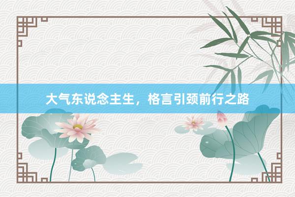 大气东说念主生，格言引颈前行之路